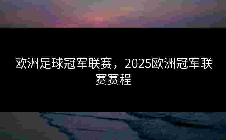 欧洲足球冠军联赛，2025欧洲冠军联赛赛程