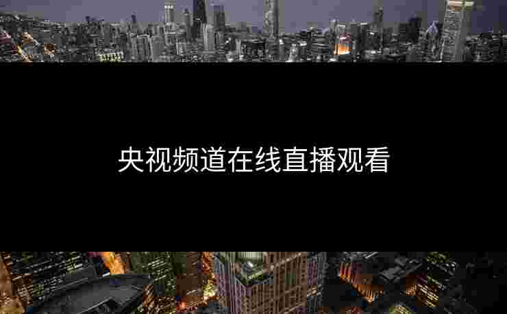 央视频道在线直播观看 央视频道在线直播观看