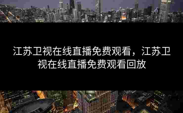 江苏卫视在线直播免费观看,江苏卫视在线直播免费观看回放 江苏卫视在线直播免费观看,江苏卫视在线直播免费观看回放