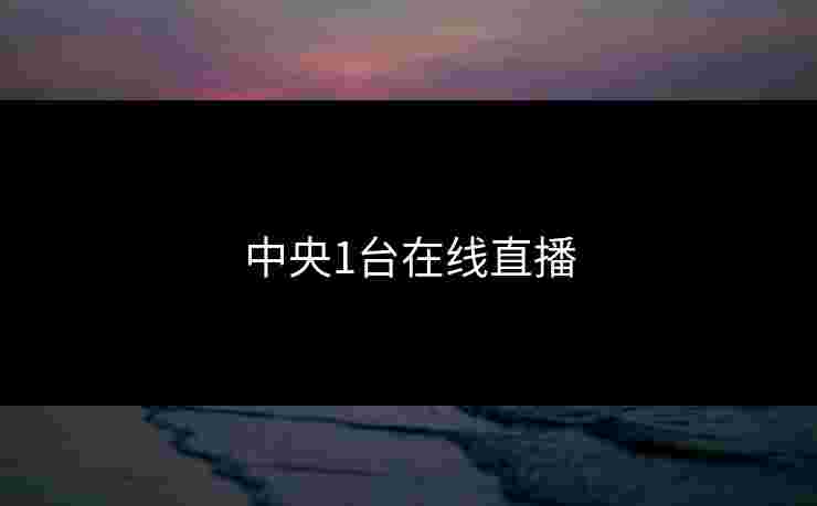 中央1台在线直播 中央1台在线直播