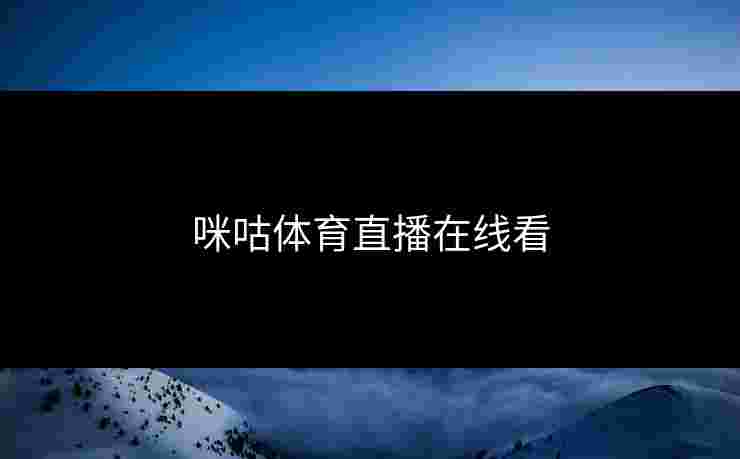 咪咕体育直播在线看 咪咕体育直播在线看