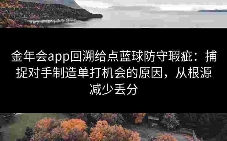 金年会app回溯给点蓝球防守瑕疵:捕捉对手制造单打机会的原因,从根源减少丢分 金年会app回溯给点蓝球防守瑕疵:捕捉对手制造单打机会的原因,从根源减少丢分