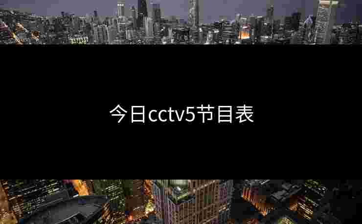 今日cctv5节目表 今日cctv5节目表