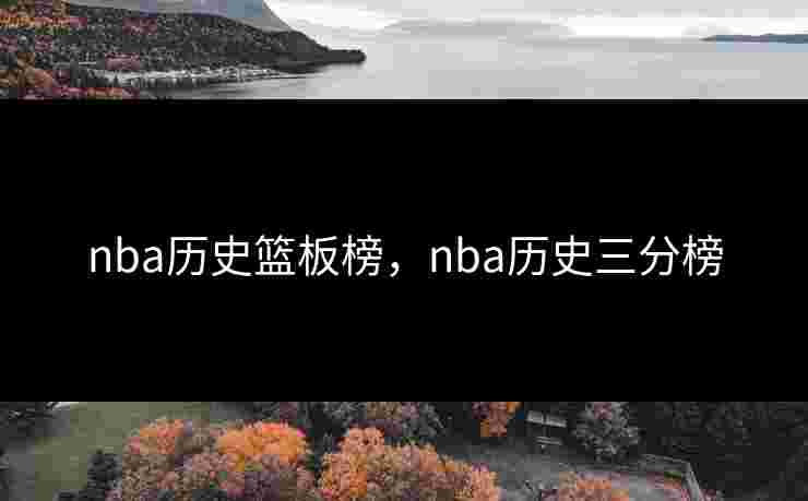 nba历史篮板榜,nba历史三分榜 nba历史篮板榜,nba历史三分榜