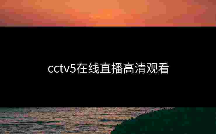 cctv5在线直播高清观看 cctv5在线直播高清观看
