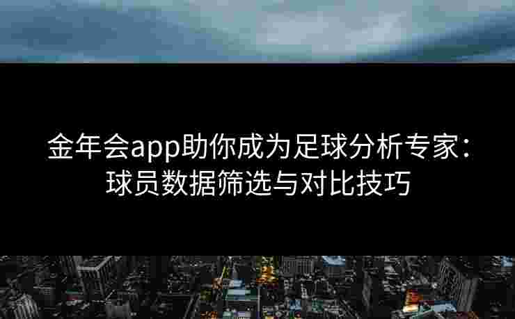 金年会app助你成为足球分析专家：球员数据筛选与对比技巧