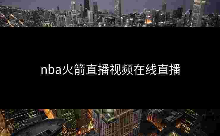 nba火箭直播视频在线直播 nba火箭直播视频在线直播